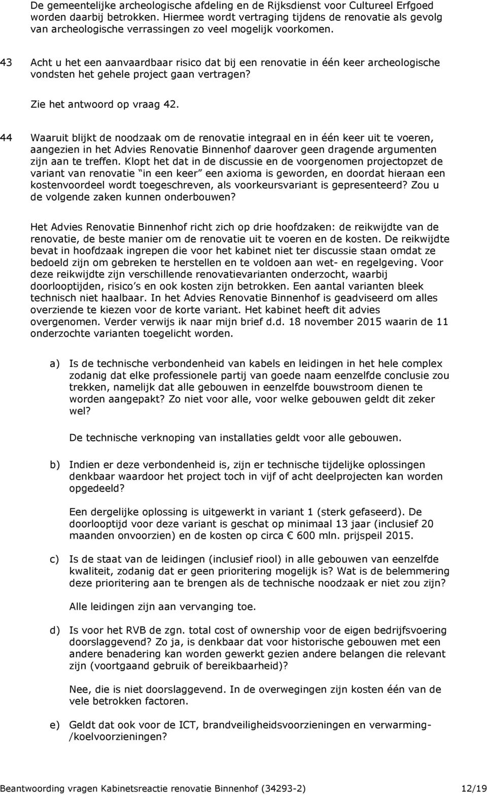 43 Acht u het een aanvaardbaar risico dat bij een renovatie in één keer archeologische vondsten het gehele project gaan vertragen? Zie het antwoord op vraag 42.