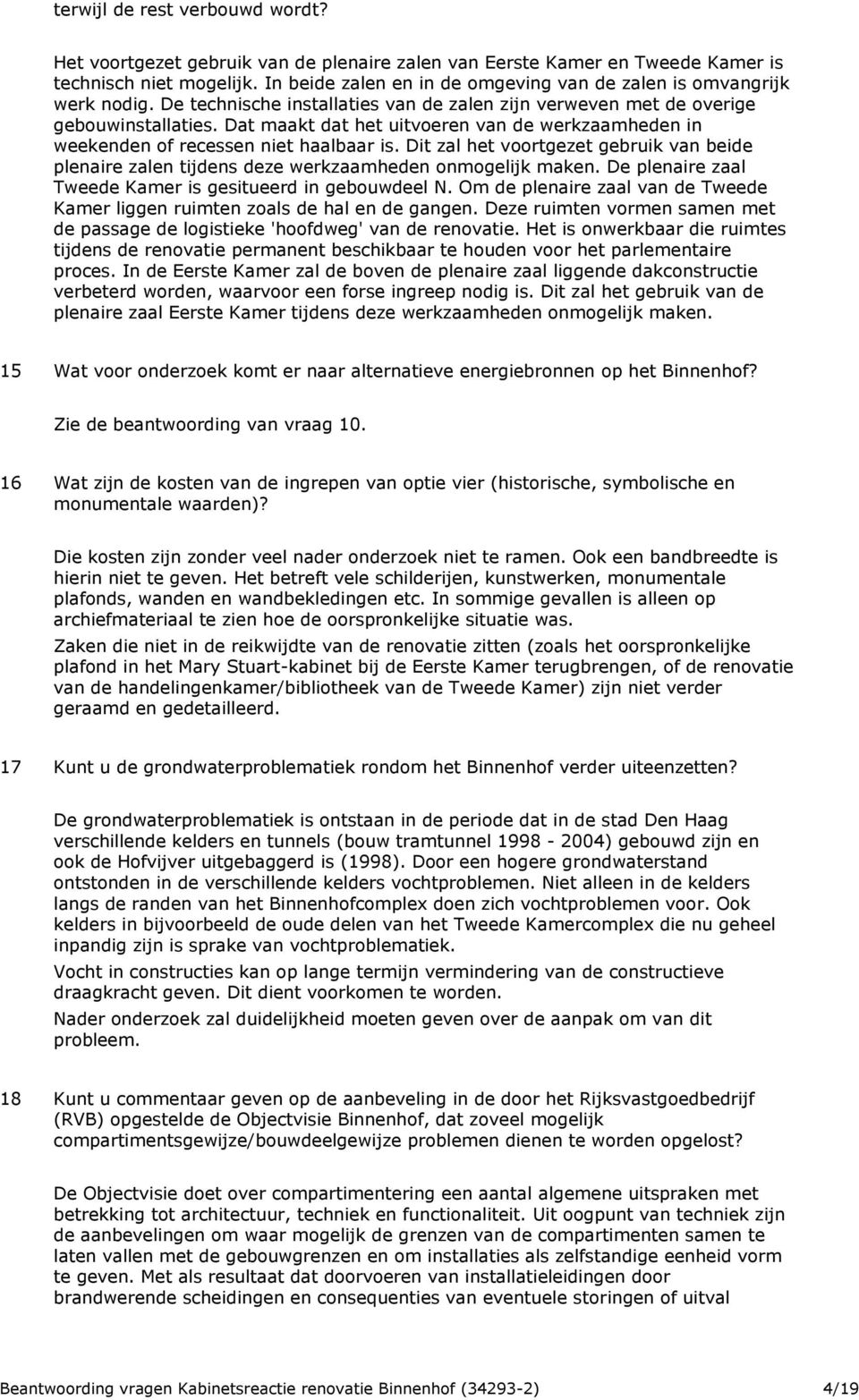 Dat maakt dat het uitvoeren van de werkzaamheden in weekenden of recessen niet haalbaar is. Dit zal het voortgezet gebruik van beide plenaire zalen tijdens deze werkzaamheden onmogelijk maken.