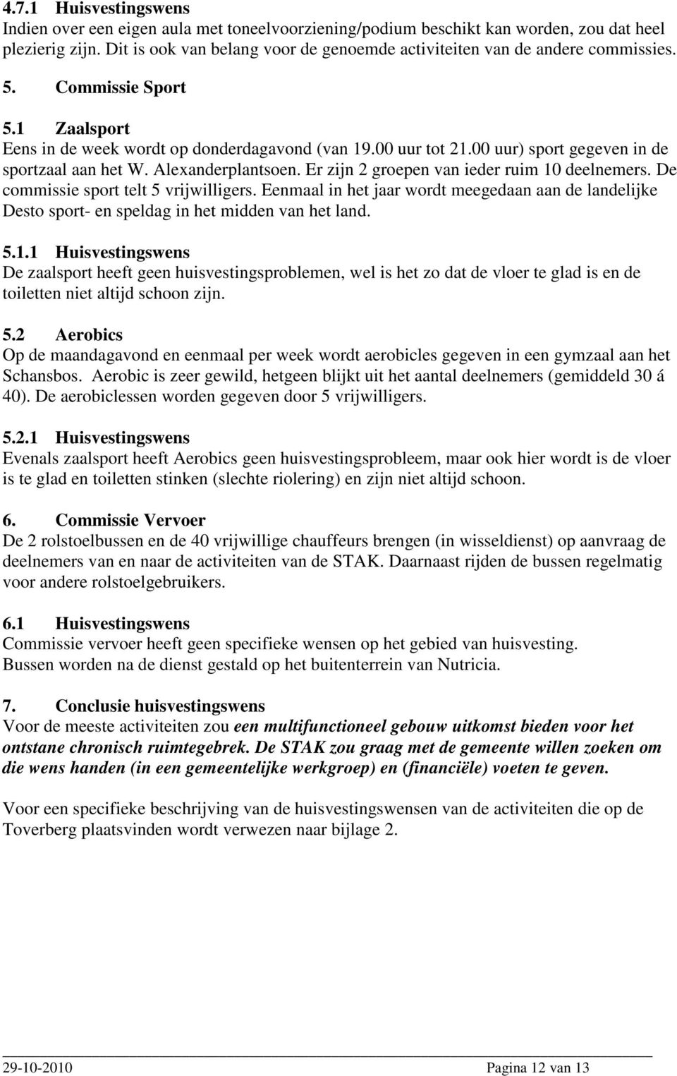 00 uur) sport gegeven in de sportzaal aan het W. Alexanderplantsoen. Er zijn 2 groepen van ieder ruim 10 deelnemers. De commissie sport telt 5 vrijwilligers.