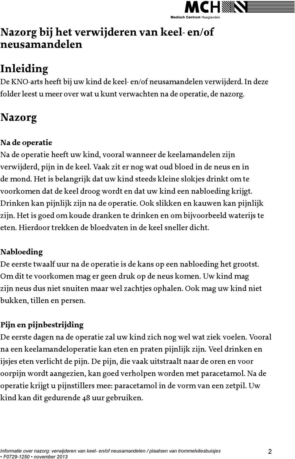 Vaak zit er nog wat oud bloed in de neus en in de mond. Het is belangrijk dat uw kind steeds kleine slokjes drinkt om te voorkomen dat de keel droog wordt en dat uw kind een nabloeding krijgt.