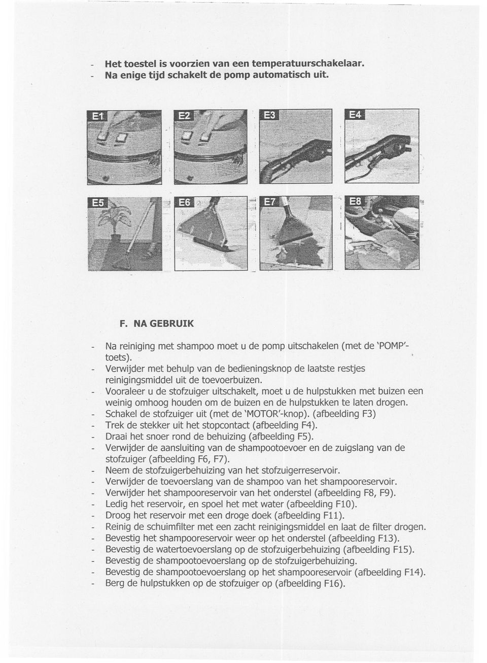 - Vooraleer u de stofzuiger uitschakelt, moet u de hulpstukken met buizen een weinig omhoog houden om de buizen en de hulpstukken te laten drogen. - Schakel de stofzuiger uit (met de 'MOTOR'-knop).