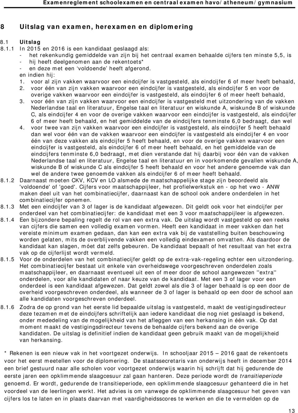 1 In 2015 en 2016 is een kandidaat geslaagd als: - het rekenkundig gemiddelde van zijn bij het centraal examen behaalde cijfers ten minste 5,5, is - hij heeft deelgenomen aan de rekentoets* - en deze