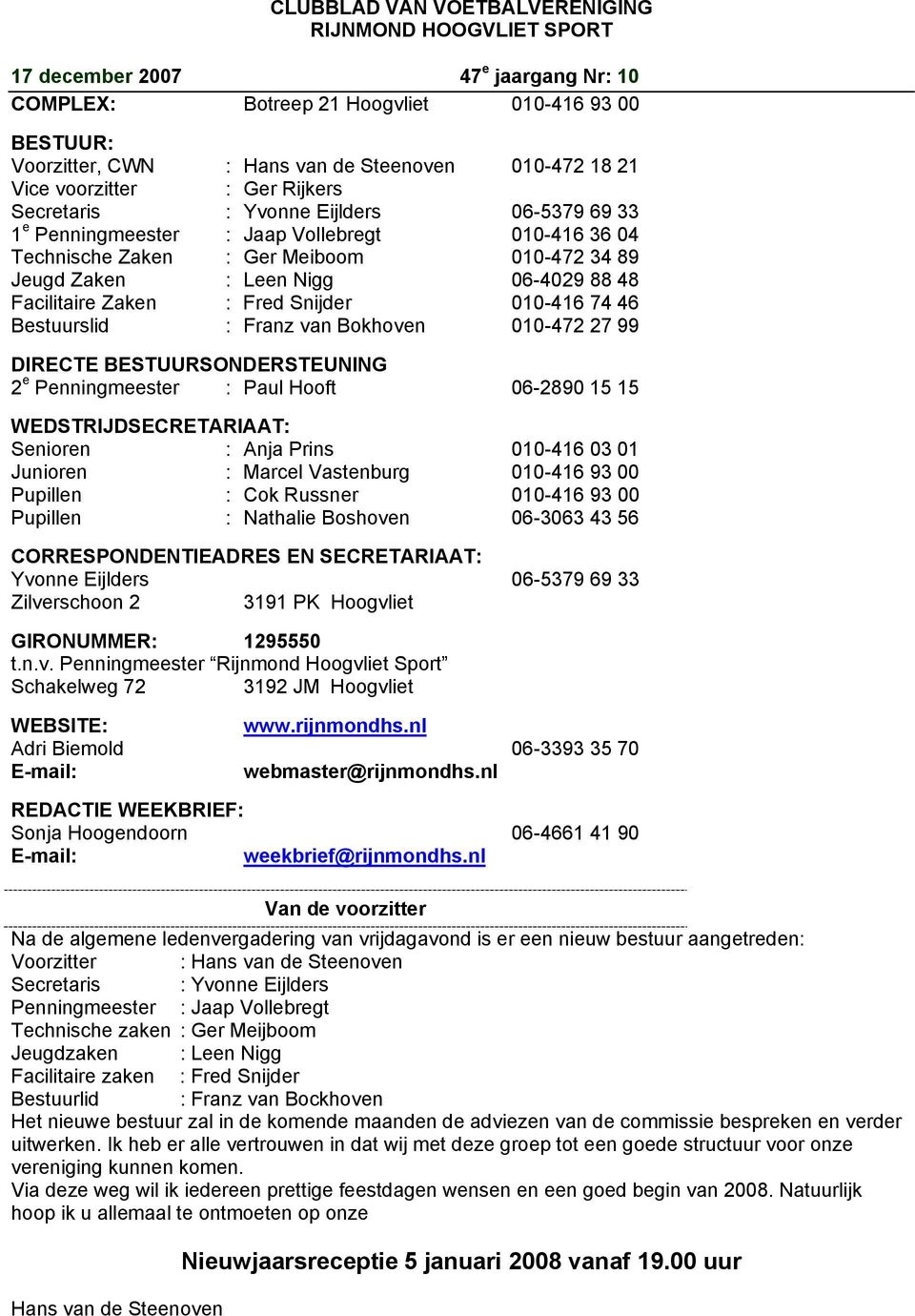 06-4029 88 48 Facilitaire Zaken : Fred Snijder 010-416 74 46 Bestuurslid : Franz van Bokhoven 010-472 27 99 DIRECTE BESTUURSONDERSTEUNING 2 e Penningmeester : Paul Hooft 06-2890 15 15