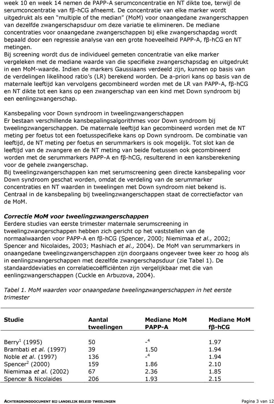 De mediane concentraties voor onaangedane zwangerschappen bij elke zwangerschapdag wordt bepaald door een regressie analyse van een grote hoeveelheid PAPP-A, fβ-hcg en NT metingen.