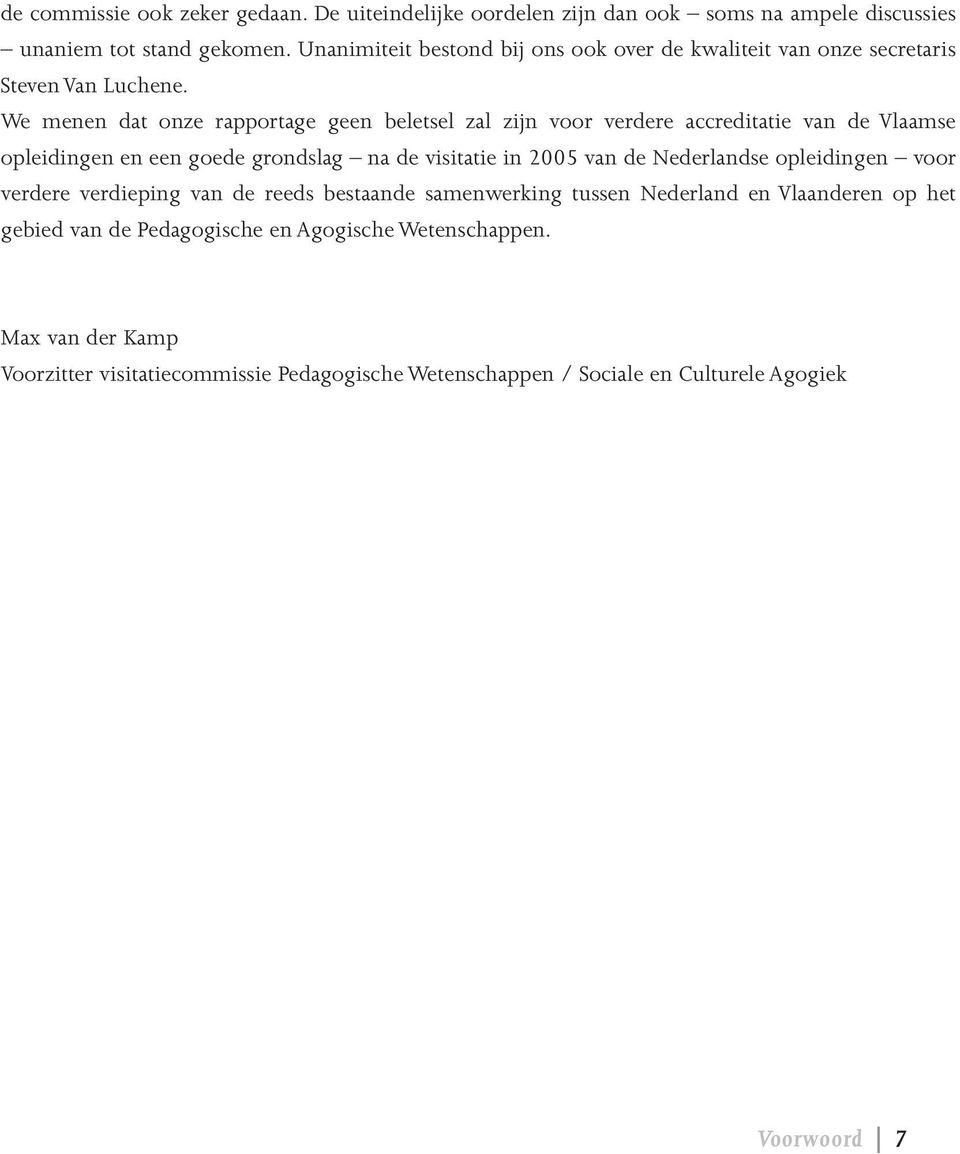 We menen dat onze rapportage geen beletsel zal zijn voor verdere accreditatie van de Vlaamse opleidingen en een goede grondslag na de visitatie in 2005 van de