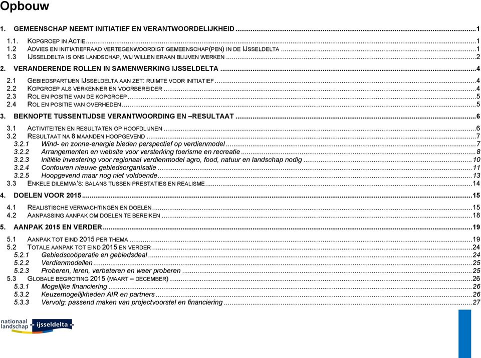 .. 5 2.4 ROL EN POSITIE VAN OVERHEDEN... 5 3. BEKNOPTE TUSSENTIJDSE VERANTWOORDING EN RESULTAAT... 6 3.1 ACTIVITEITEN EN RESULTATEN OP HOOFDLIJNEN... 6 3.2 RESULTAAT NA 8 MAANDEN HOOPGEVEND... 7 3.2.1 Wind- en zonne-energie bieden perspectief op verdienmodel.