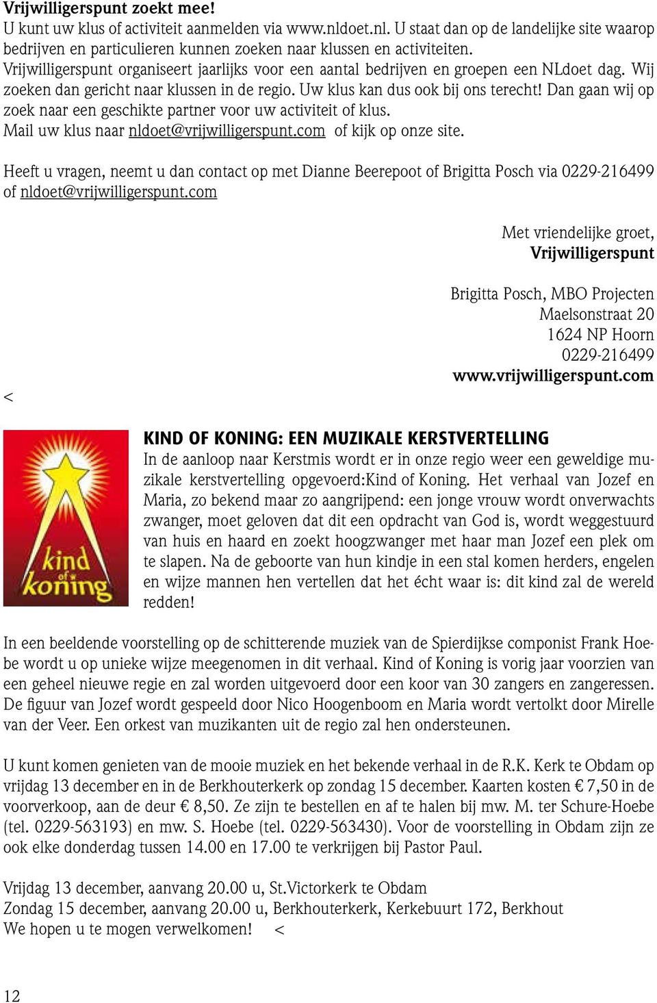 Dan gaan wij op zoek naar een geschikte partner voor uw activiteit of klus. Mail uw klus naar nldoet@vrijwilligerspunt.com of kijk op onze site.