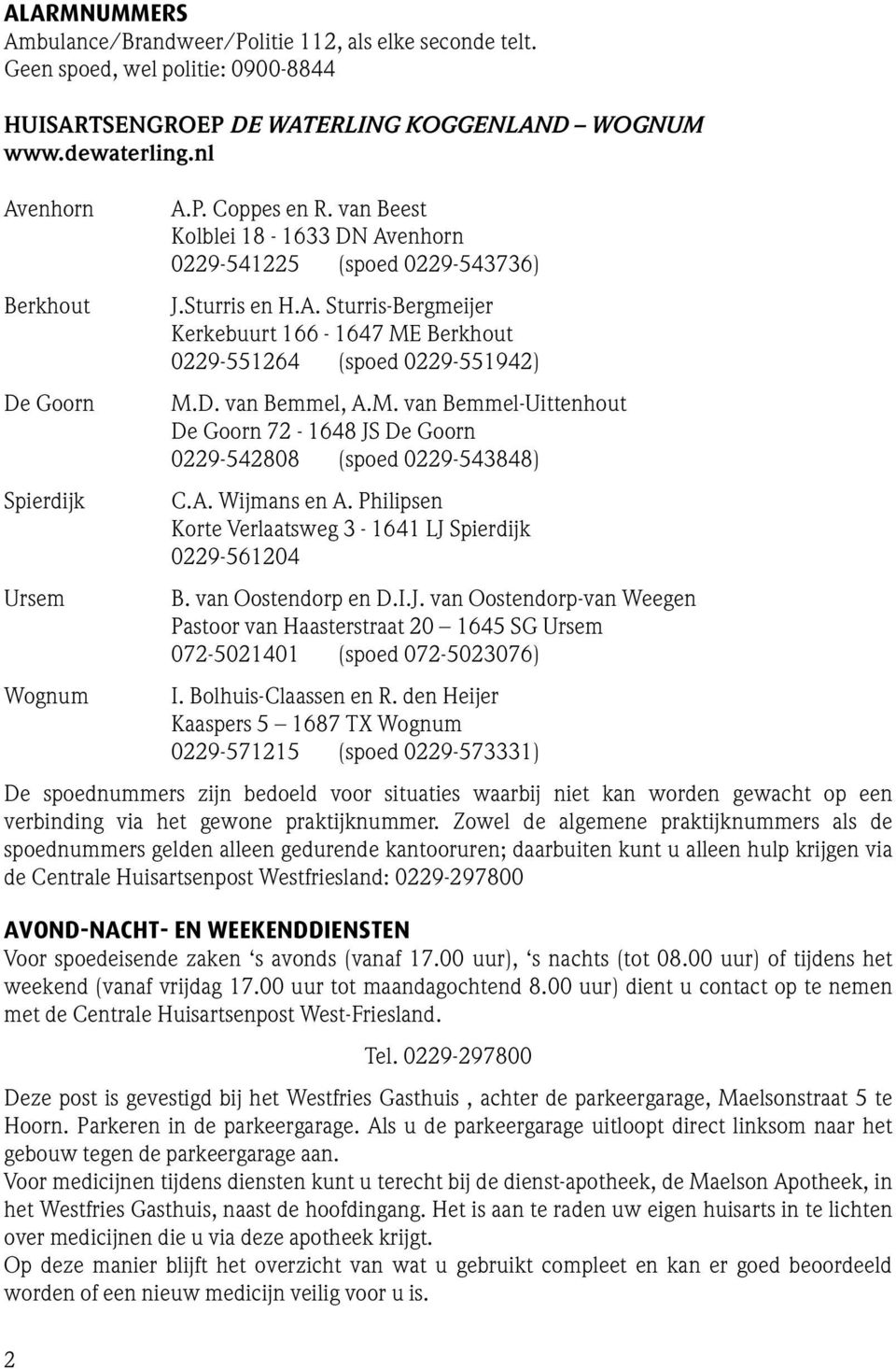 D. van Bemmel, A.M. van Bemmel-Uittenhout De Goorn 72-1648 JS De Goorn 0229-542808 (spoed 0229-543848) C.A. Wijmans en A. Philipsen Korte Verlaatsweg 3-1641 LJ Spierdijk 0229-561204 B.