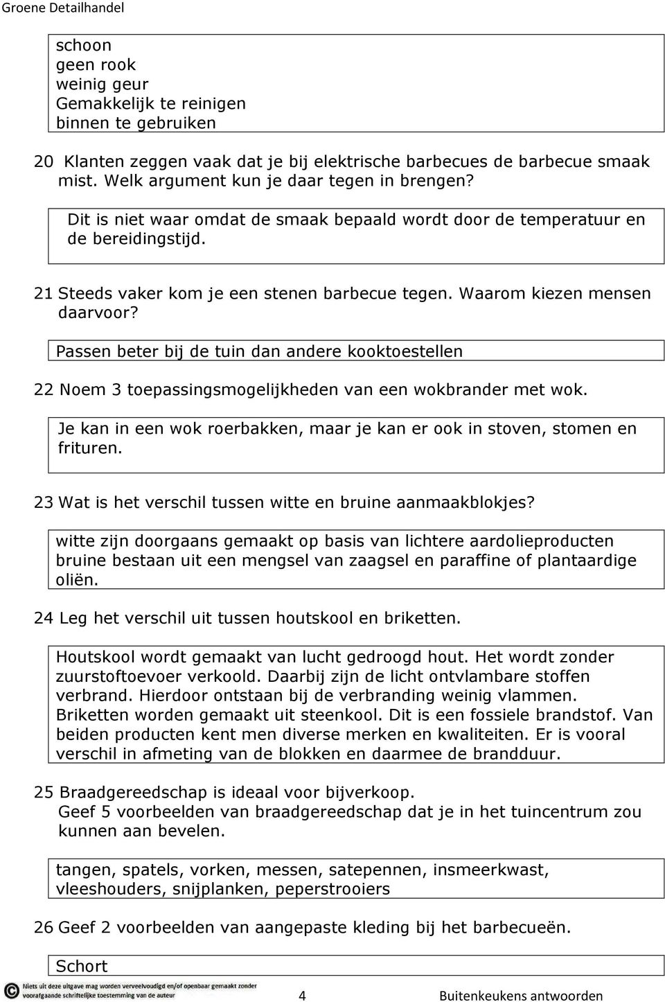 Passen beter bij de tuin dan andere kooktoestellen 22 Noem 3 toepassingsmogelijkheden van een wokbrander met wok. Je kan in een wok roerbakken, maar je kan er ook in stoven, stomen en frituren.