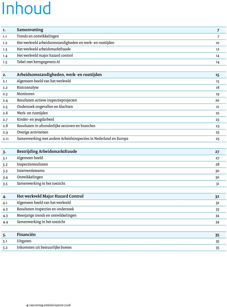 4 Resultaten actieve inspectieprojecten 20 2.5 Onderzoek ongevallen en klachten 21 2.6 Werk- en rusttijden 22 2.7 Kinder- en jeugdarbeid 23 2.8 Resultaten in afzonderlijke sectoren en branches 23 2.