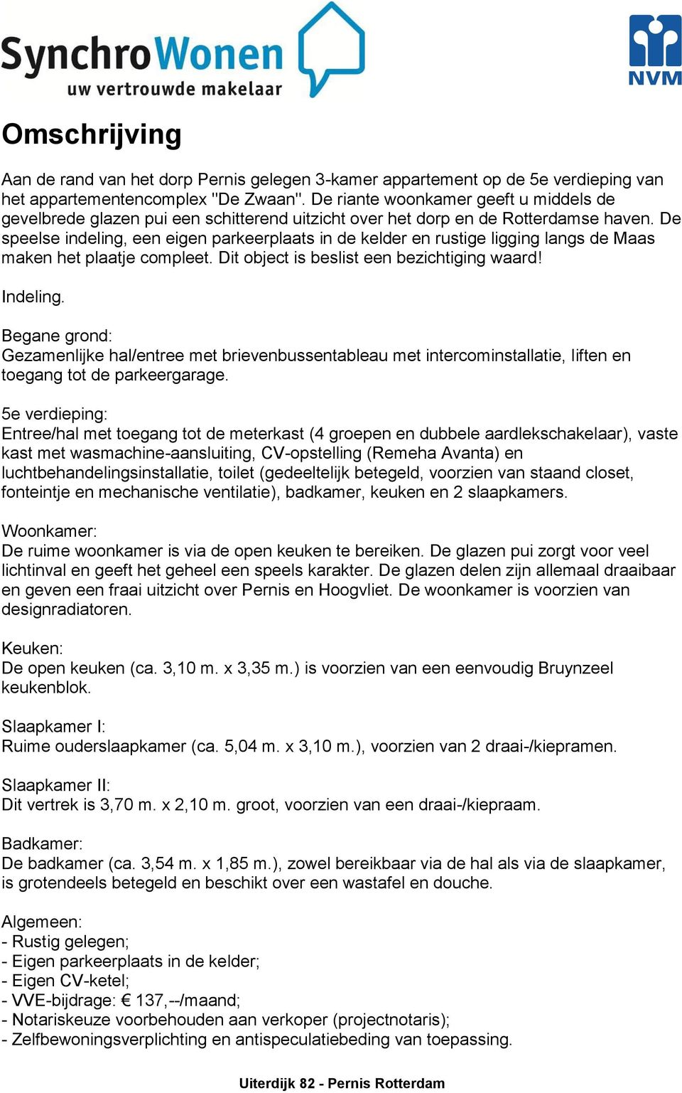 De speelse indeling, een eigen parkeerplaats in de kelder en rustige ligging langs de Maas maken het plaatje compleet. Dit object is beslist een bezichtiging waard! Indeling.