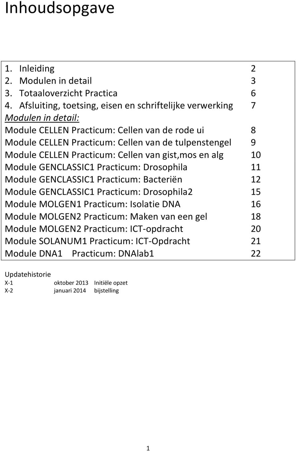 Module CELLEN Practicum: Cellen van gist,mos en alg 10 Module GENCLASSIC1 Practicum: Drosophila 11 Module GENCLASSIC1 Practicum: Bacteriën 12 Module GENCLASSIC1 Practicum: Drosophila2