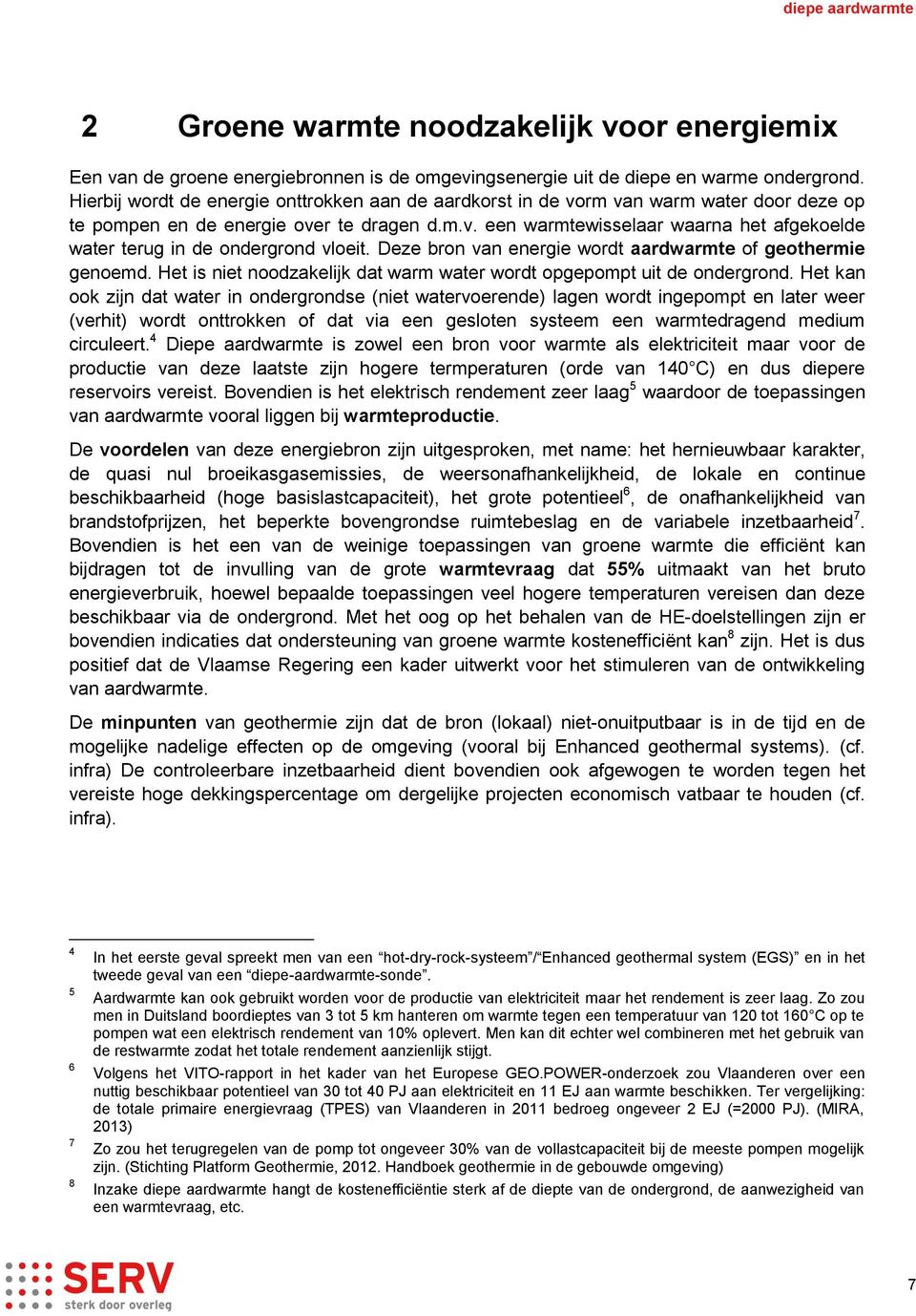 Deze bron van energie wordt aardwarmte of geothermie genoemd. Het is niet noodzakelijk dat warm water wordt opgepompt uit de ondergrond.