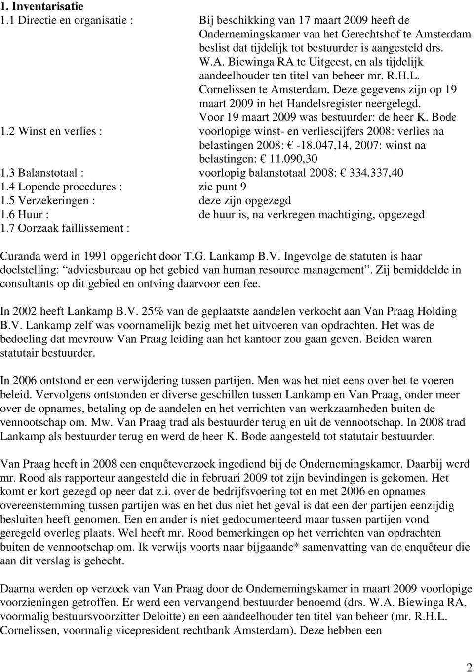 Voor 19 maart 2009 was bestuurder: de heer K. Bode 1.2 Winst en verlies : voorlopige winst- en verliescijfers 2008: verlies na belastingen 2008: -18.047,14, 2007: winst na belastingen: 11.090,30 1.