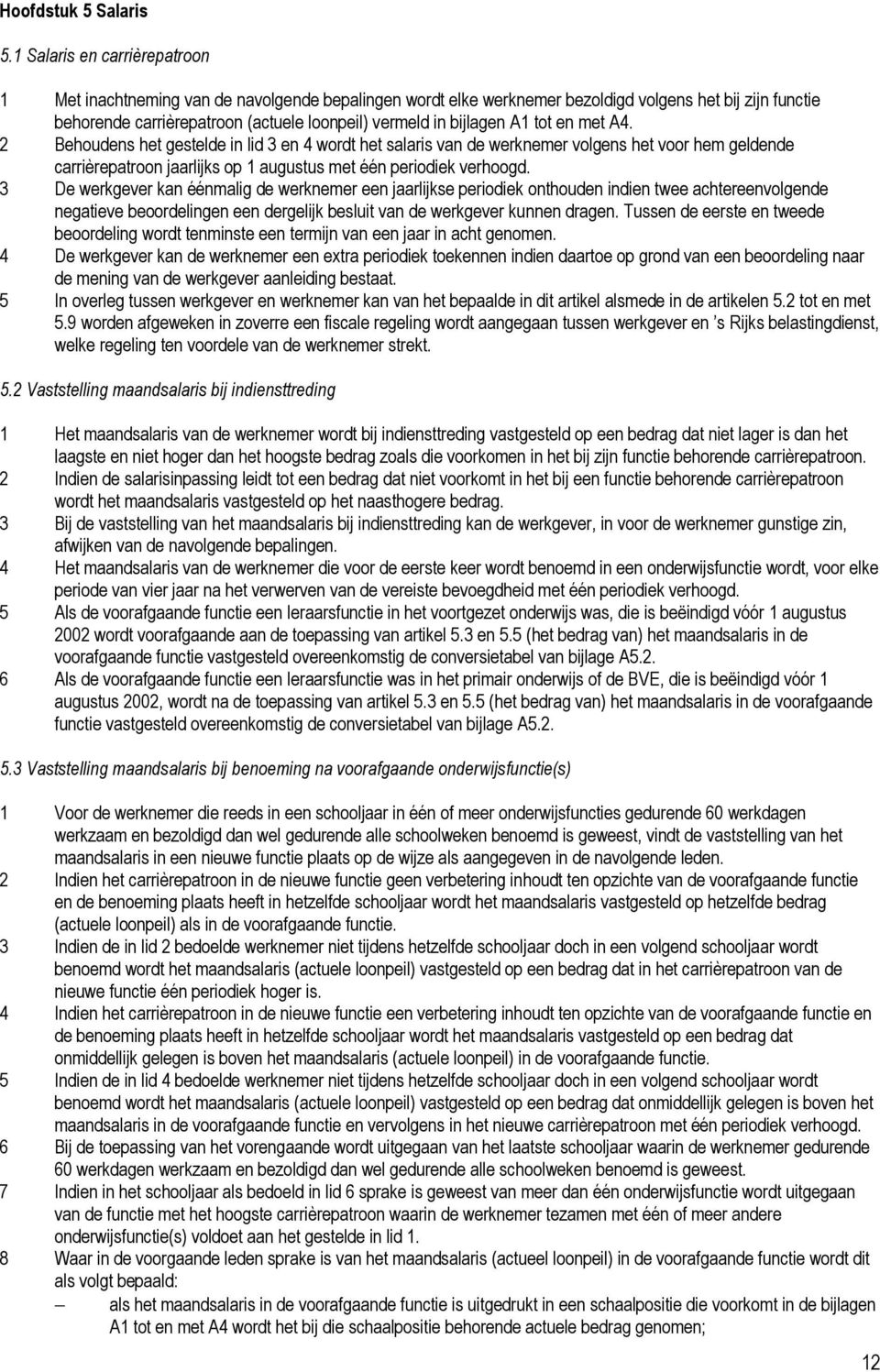 bijlagen A1 tot en met A4. 2 Behoudens het gestelde in lid 3 en 4 wordt het salaris van de werknemer volgens het voor hem geldende carrièrepatroon jaarlijks op 1 augustus met één periodiek verhoogd.