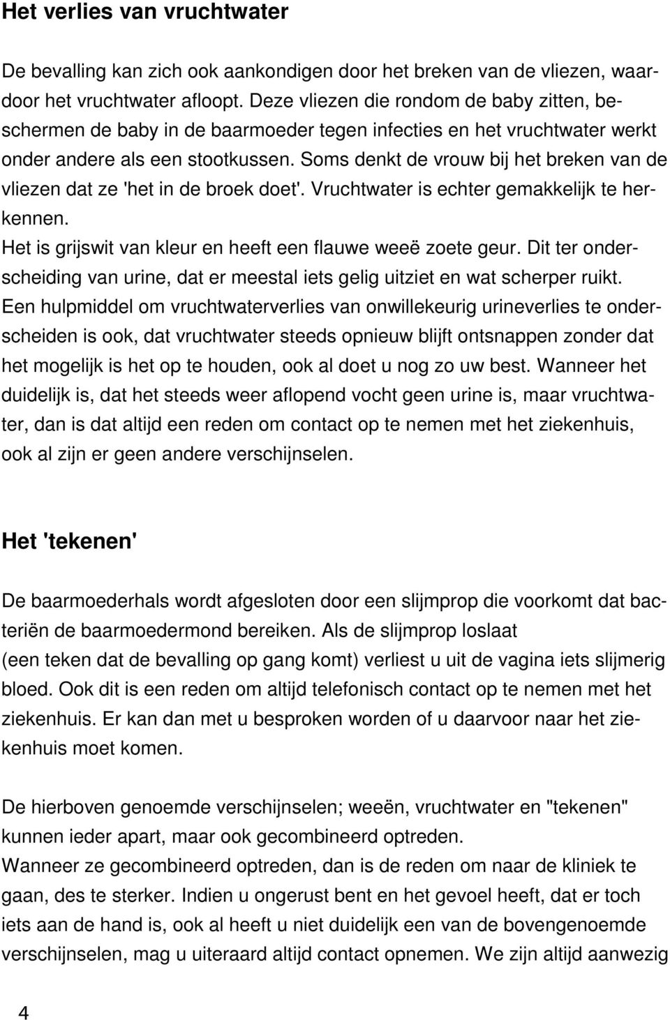 Soms denkt de vrouw bij het breken van de vliezen dat ze 'het in de broek doet'. Vruchtwater is echter gemakkelijk te herkennen. Het is grijswit van kleur en heeft een flauwe weeë zoete geur.