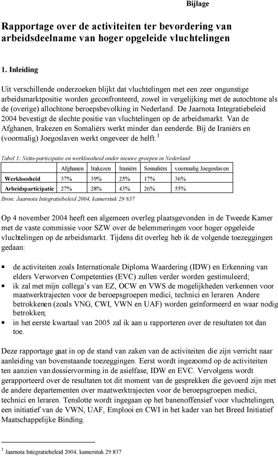 beroepsbevolking in Nederland. De Jaarnota Integratiebeleid 2004 bevestigt de slechte positie van vluchtelingen op de arbeidsmarkt. Van de Afghanen, Irakezen en Somaliërs werkt minder dan eenderde.