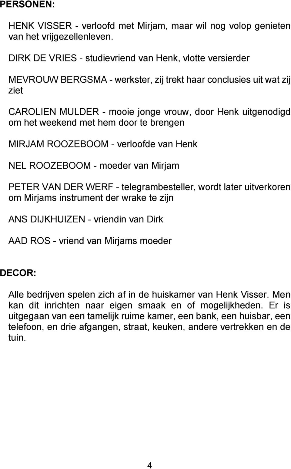 weekend met hem door te brengen MIRJAM ROOZEBOOM - verloofde van Henk NEL ROOZEBOOM - moeder van Mirjam PETER VAN DER WERF - telegrambesteller, wordt later uitverkoren om Mirjams instrument der wrake