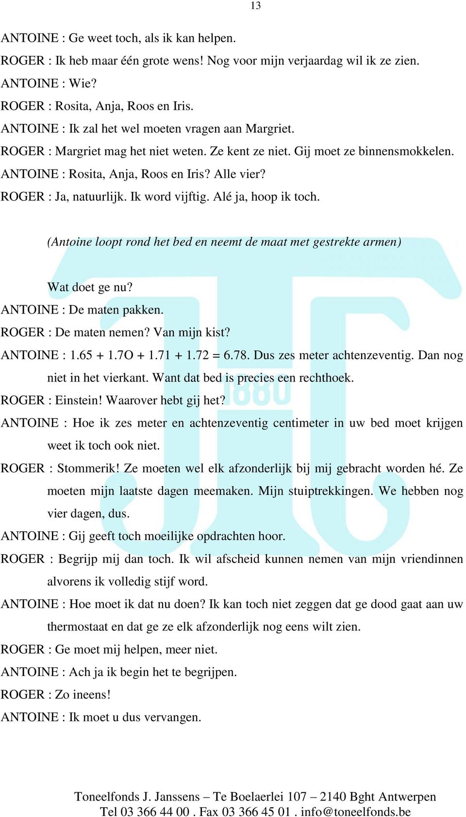 ROGER : Ja, natuurlijk. Ik word vijftig. Alé ja, hoop ik toch. (Antoine loopt rond het bed en neemt de maat met gestrekte armen) Wat doet ge nu? ANTOINE : De maten pakken. ROGER : De maten nemen?