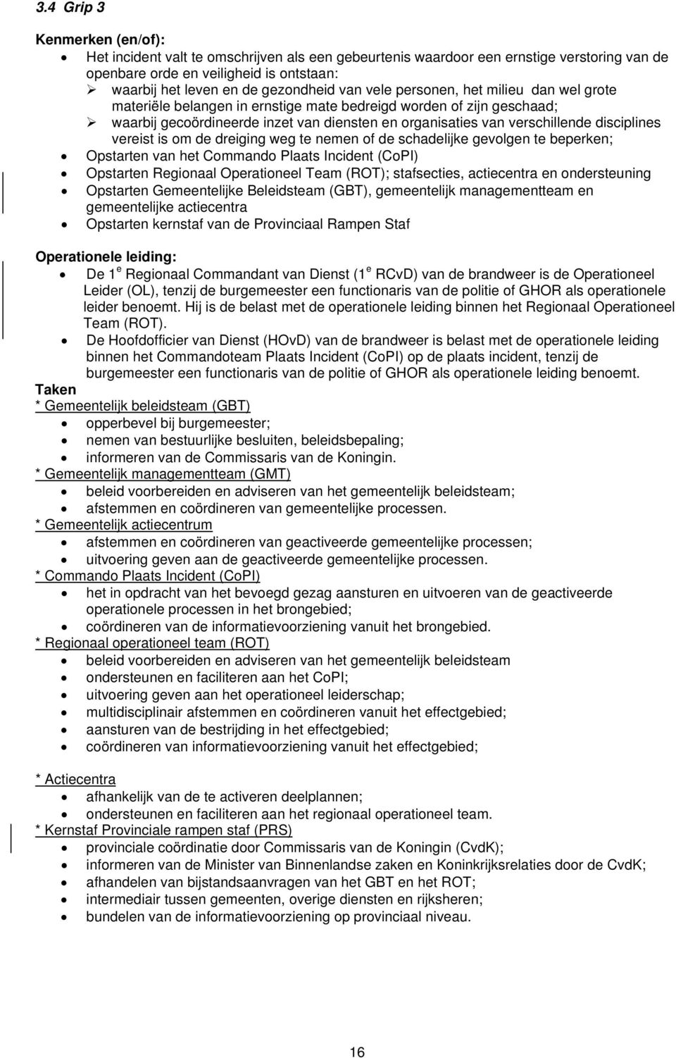 disciplines vereist is om de dreiging weg te nemen of de schadelijke gevolgen te beperken; Opstarten van het Commando Plaats Incident (CoPI) Opstarten Regionaal Operationeel Team (ROT); stafsecties,