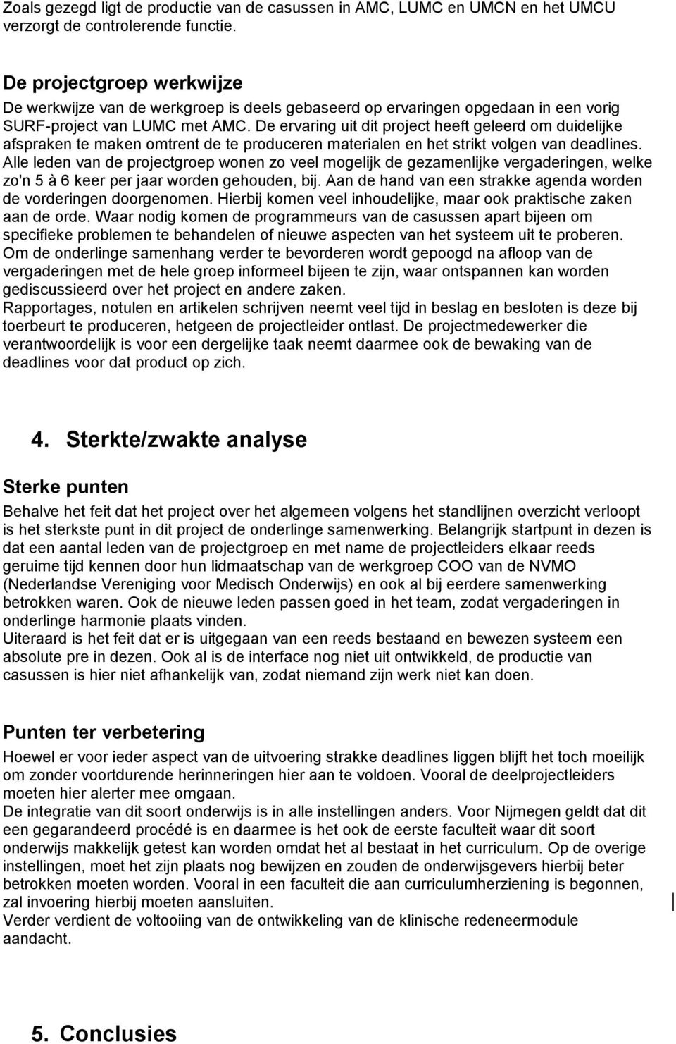 De ervaring uit dit project heeft geleerd om duidelijke afspraken te maken omtrent de te produceren materialen en het strikt volgen van deadlines.