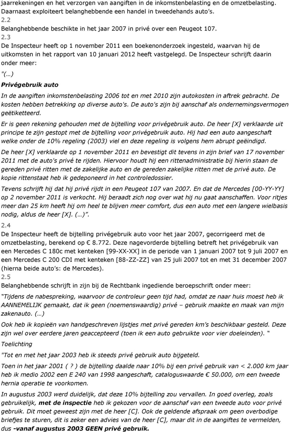 De Inspecteur schrijft daarin onder meer: "( ) Privégebruik auto In de aangiften inkomstenbelasting 2006 tot en met 2010 zijn autokosten in aftrek gebracht.