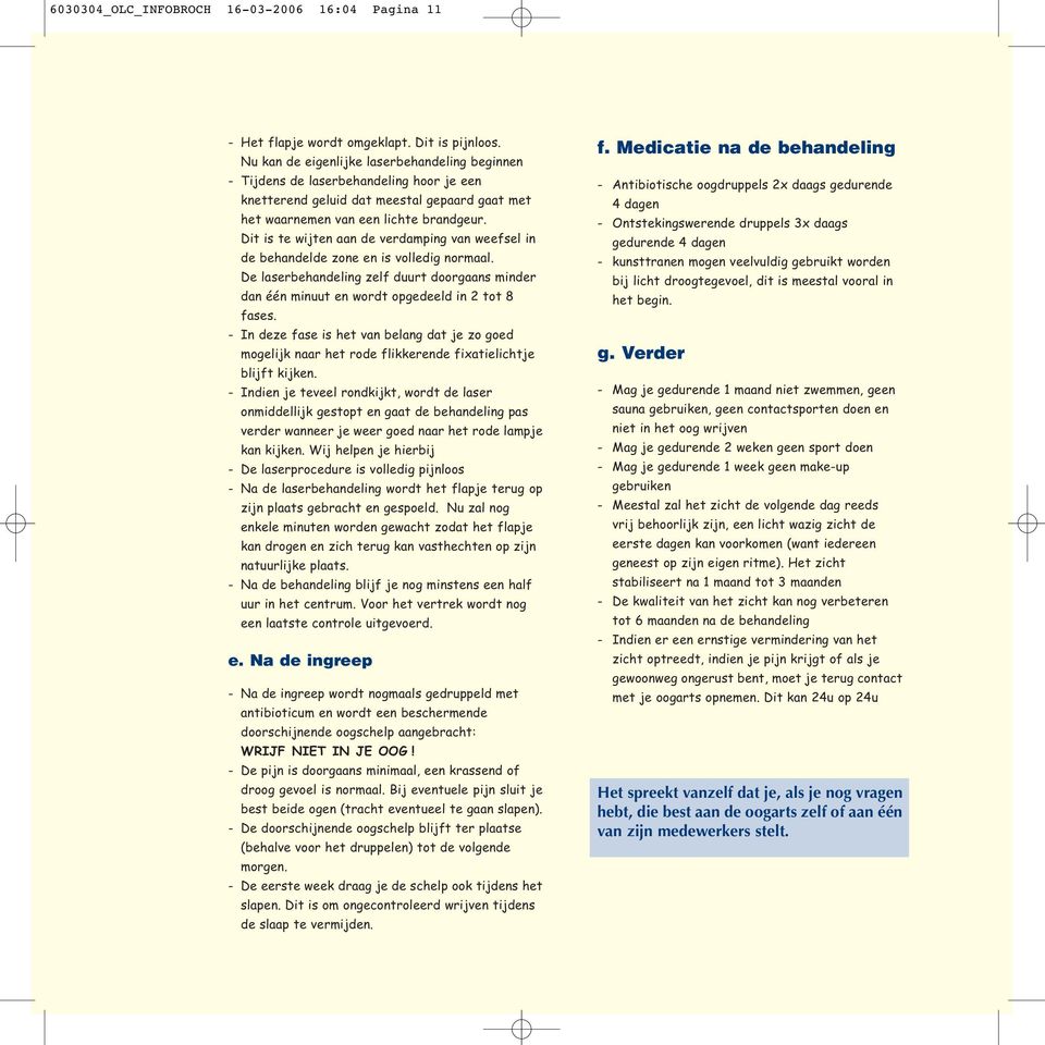 Dit is te wijten aan de verdamping van weefsel in de behandelde zone en is volledig normaal. De laserbehandeling zelf duurt doorgaans minder dan één minuut en wordt opgedeeld in 2 tot 8 fases.