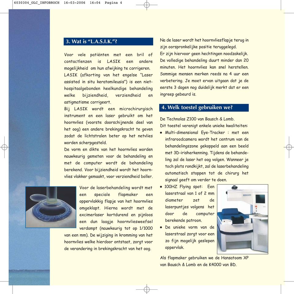 Bij LASIK wordt een microchirurgisch instrument en een laser gebruikt om het hoornvlies (voorste doorschijnende deel van het oog) een andere brekingskracht te geven zodat de lichtstralen beter op het