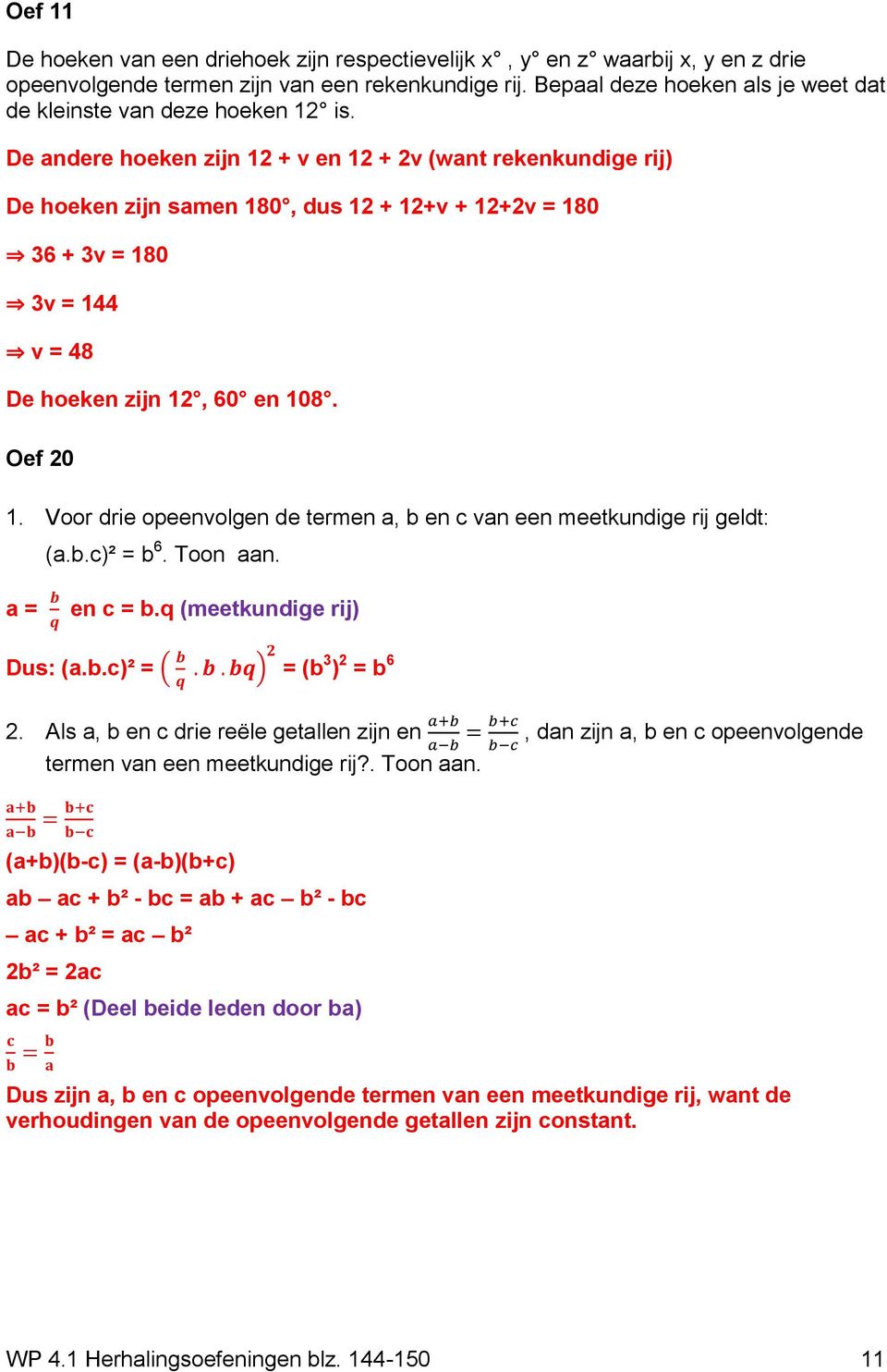 De andere hoeken zijn 12 + v en 12 + 2v (want rekenkundige rij) De hoeken zijn samen 180, dus 12 + 12+v + 12+2v = 180 36 + 3v = 180 3v = 144 v = 48 De hoeken zijn 12, 60 en 108. Oef 20 1.