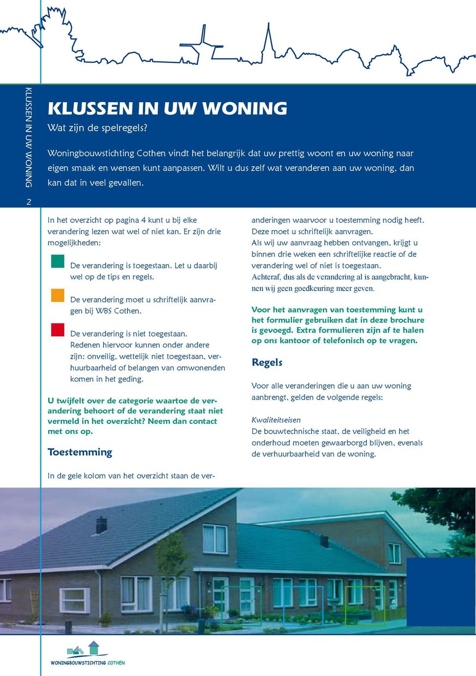 Er zijn drie mogelijkheden: De verandering is toegestaan. Let u daarbij wel op de tips en regels. De verandering moet u schriftelijk aanvragen bij WBS Cothen. De verandering is niet toegestaan.