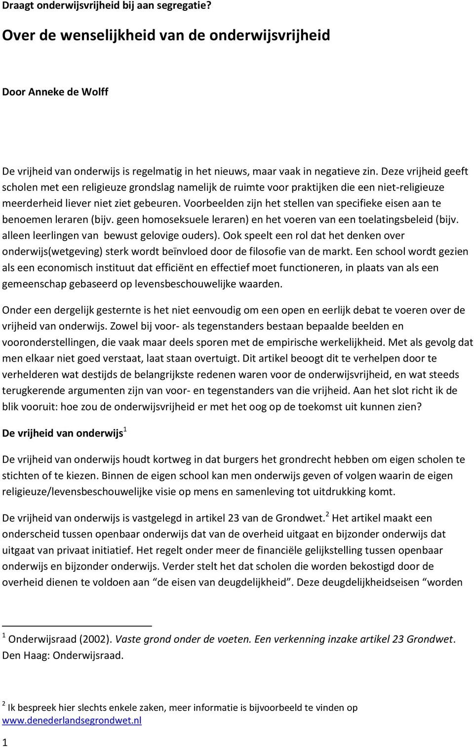 Voorbeelden zijn het stellen van specifieke eisen aan te benoemen leraren (bijv. geen homoseksuele leraren) en het voeren van een toelatingsbeleid (bijv. alleen leerlingen van bewust gelovige ouders).