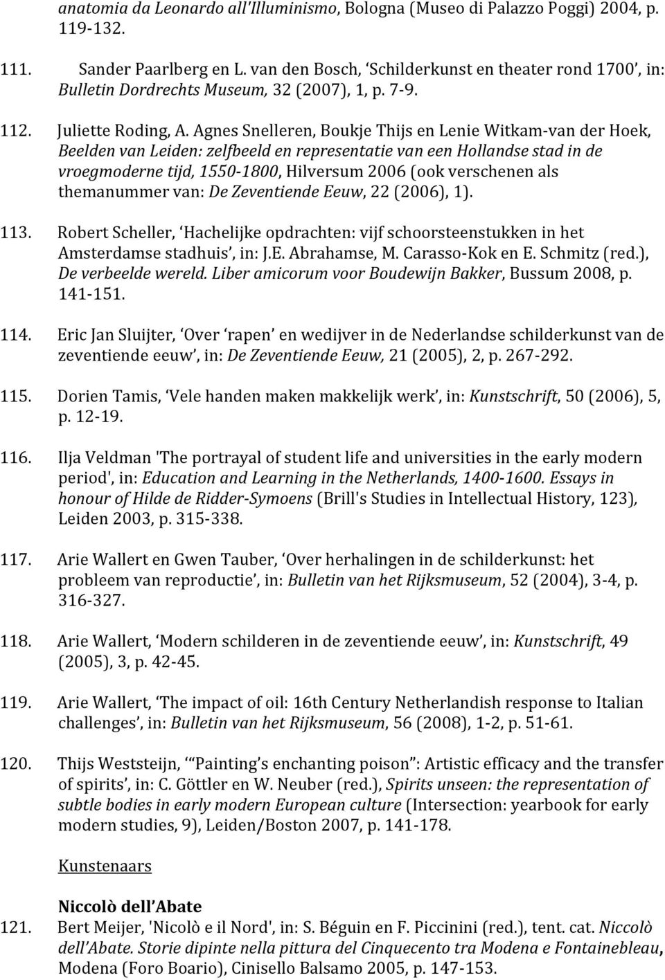 Agnes Snelleren, Boukje Thijs en Lenie Witkam-van der Hoek, Beelden van Leiden: zelfbeeld en representatie van een Hollandse stad in de vroegmoderne tijd, 1550-1800, Hilversum 2006 (ook verschenen