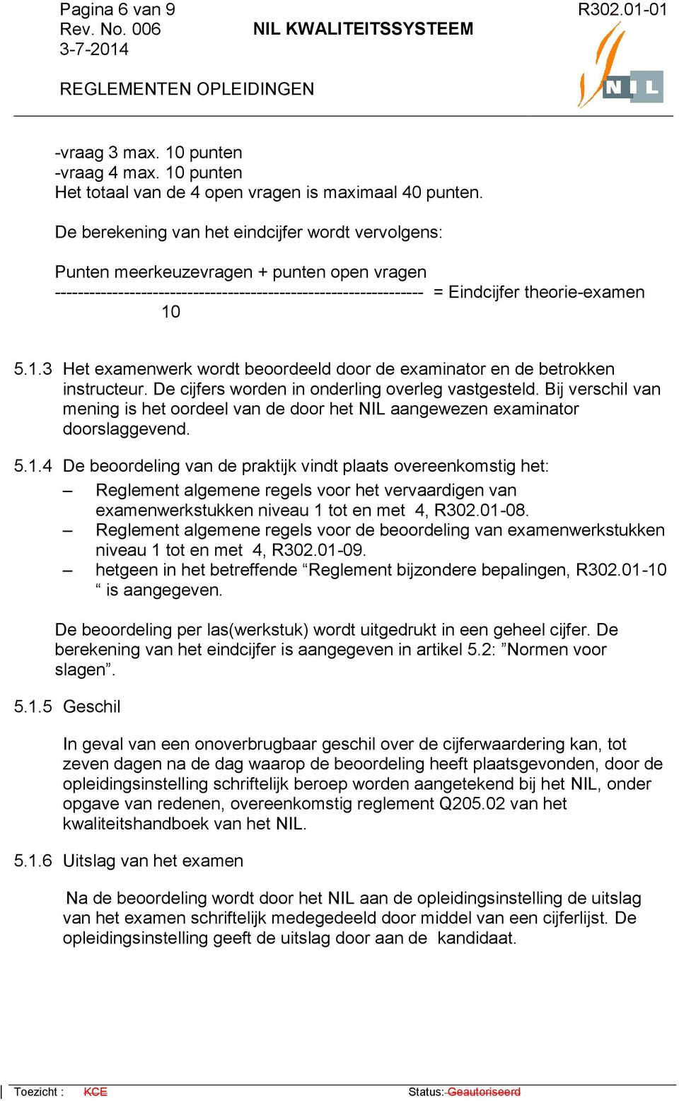 5.1.3 Het examenwerk wordt beoordeeld door de examinator en de betrokken instructeur. De cijfers worden in onderling overleg vastgesteld.