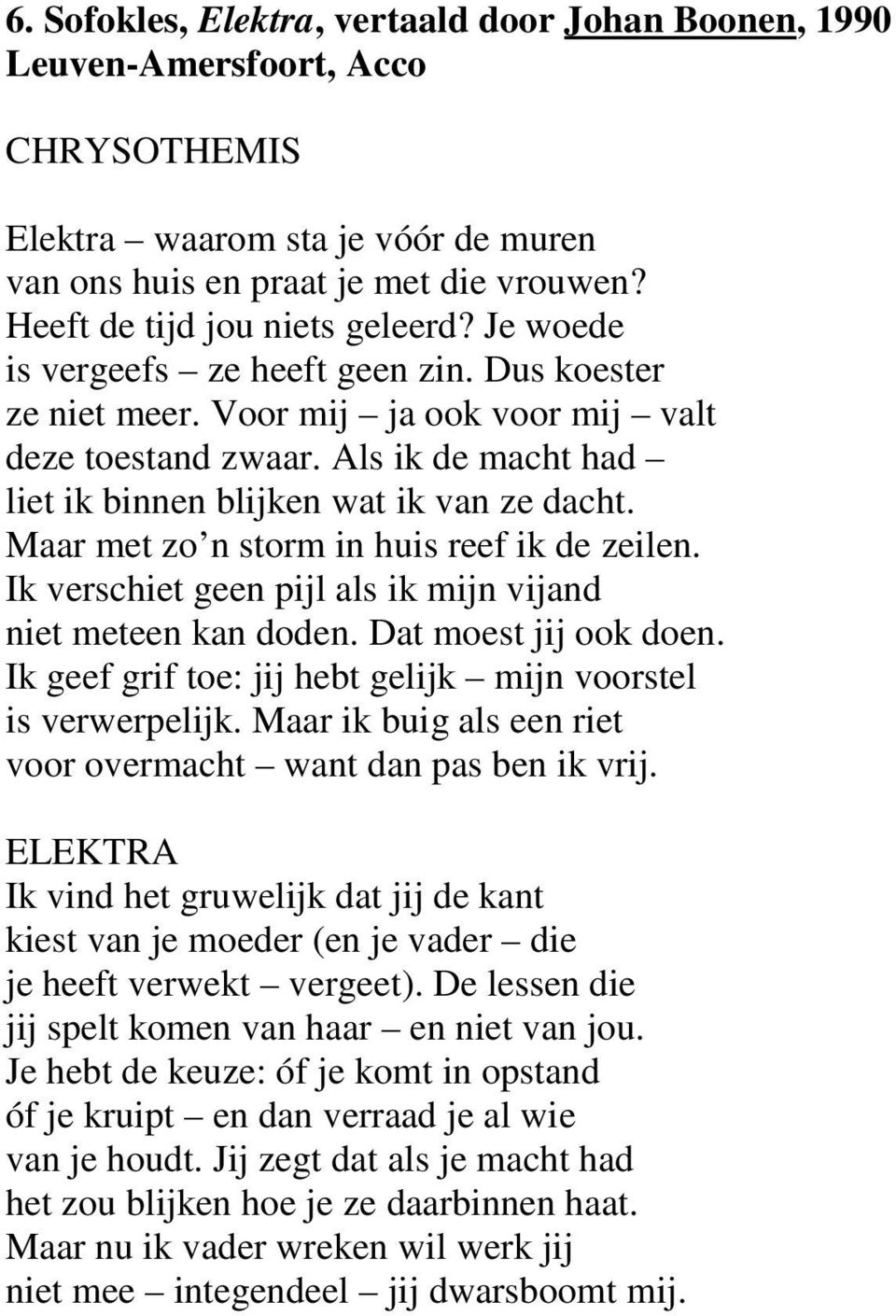 Maar met zo n storm in huis reef ik de zeilen. Ik verschiet geen pijl als ik mijn vijand niet meteen kan doden. Dat moest jij ook doen. Ik geef grif toe: jij hebt gelijk mijn voorstel is verwerpelijk.