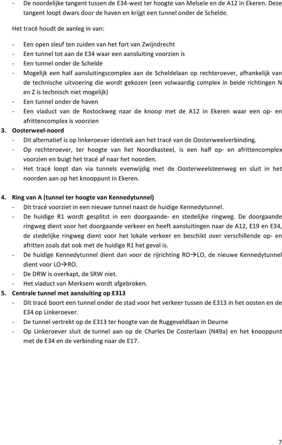 aansluitingscomplex aan de Scheldelaan op rechteroever, afhankelijk van de technische uitvoering die wordt gekozen (een volwaardig complex in beide richtingen N en Z is technisch niet mogelijk) Een