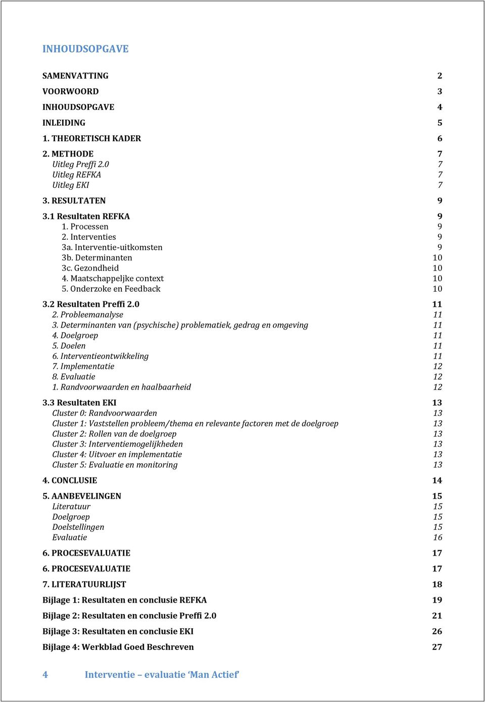 Probleemanalyse 11 3. Determinanten van (psychische) problematiek, gedrag en omgeving 11 4. Doelgroep 11 5. Doelen 11 6. Interventieontwikkeling 11 7. Implementatie 12 8. Evaluatie 12 1.