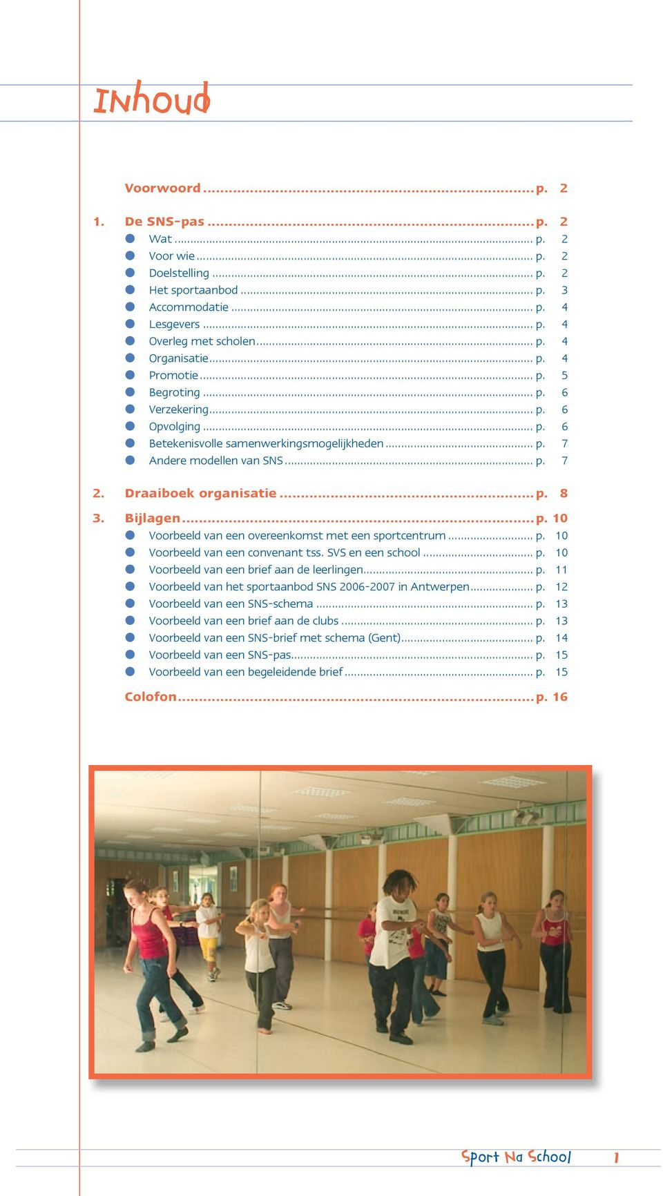 Bijlagen...p. 10 Voorbeeld van een overeenkomst met een sportcentrum... p. 10 Voorbeeld van een convenant tss. SVS en een school... p. 10 Voorbeeld van een brief aan de leerlingen... p. 11 Voorbeeld van het sportaanbod SNS 2006-2007 in Antwerpen.