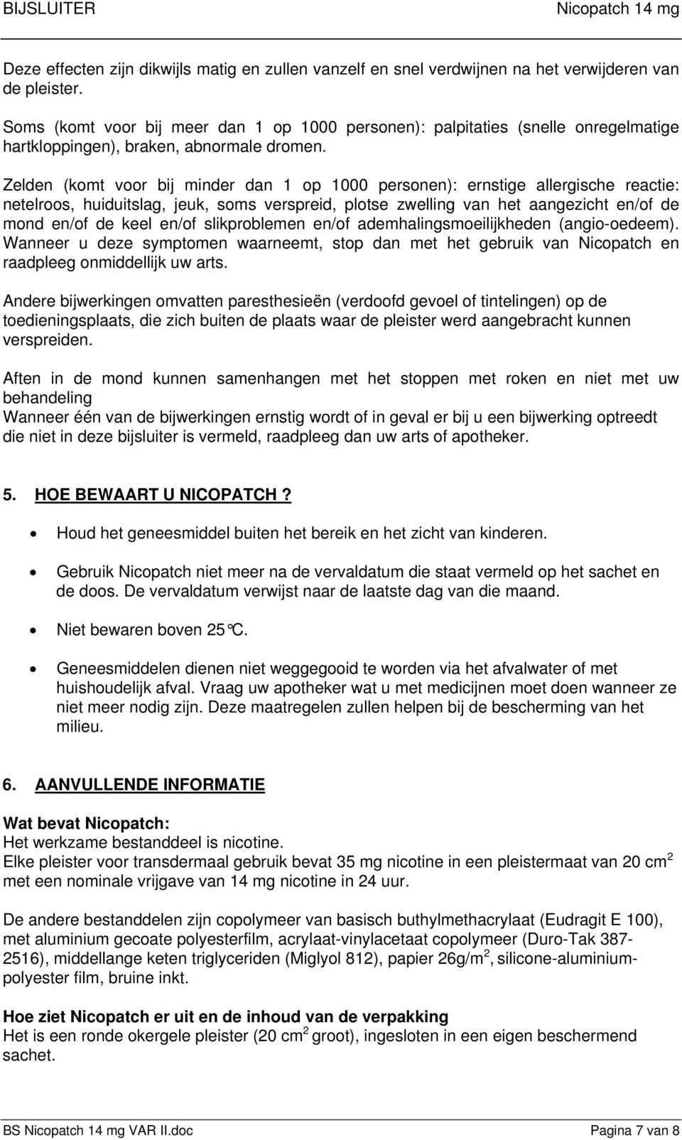 Zelden (komt voor bij minder dan 1 op 1000 personen): ernstige allergische reactie: netelroos, huiduitslag, jeuk, soms verspreid, plotse zwelling van het aangezicht en/ de mond en/ de keel en/