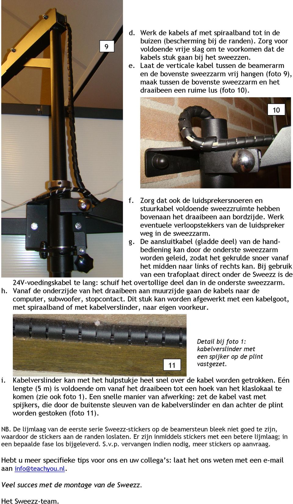 Zorg dat ook de luidsprekersnoeren en stuurkabel voldoende sweezzruimte hebben bovenaan het draaibeen aan bordzijde. Werk eventuele verloopstekkers van de luidspreker weg in de sweezzarm. g.