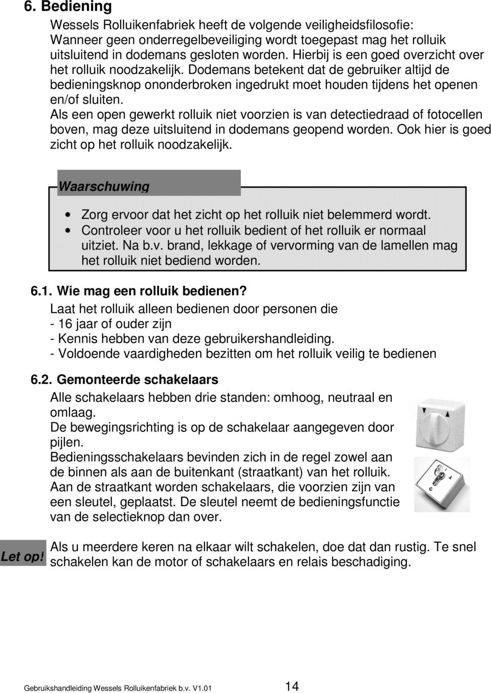 Als een open gewerkt rolluik niet voorzien is van detectiedraad of fotocellen boven, mag deze uitsluitend in dodemans geopend worden. Ook hier is goed zicht op het rolluik noodzakelijk.