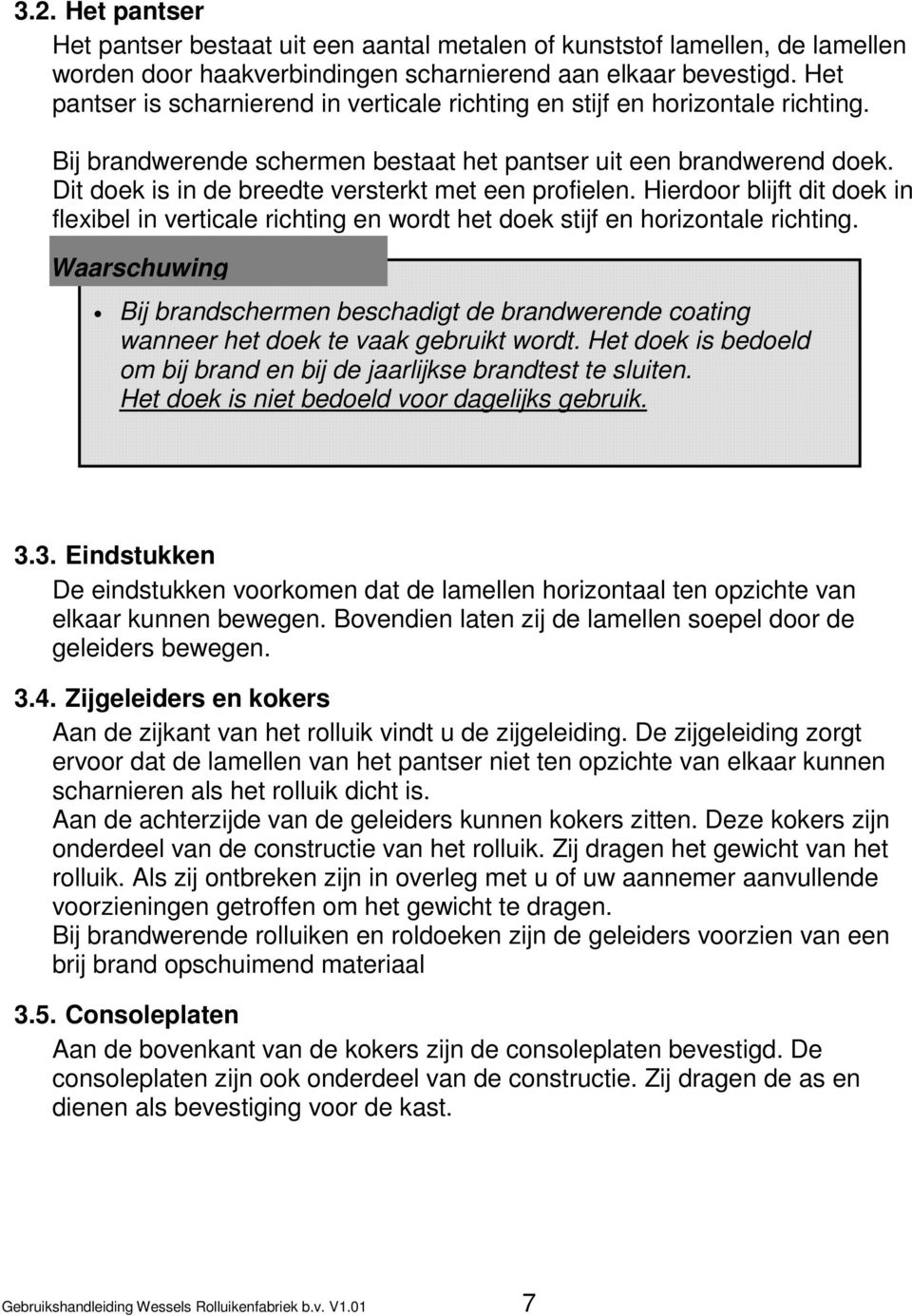 Dit doek is in de breedte versterkt met een profielen. Hierdoor blijft dit doek in flexibel in verticale richting en wordt het doek stijf en horizontale richting.