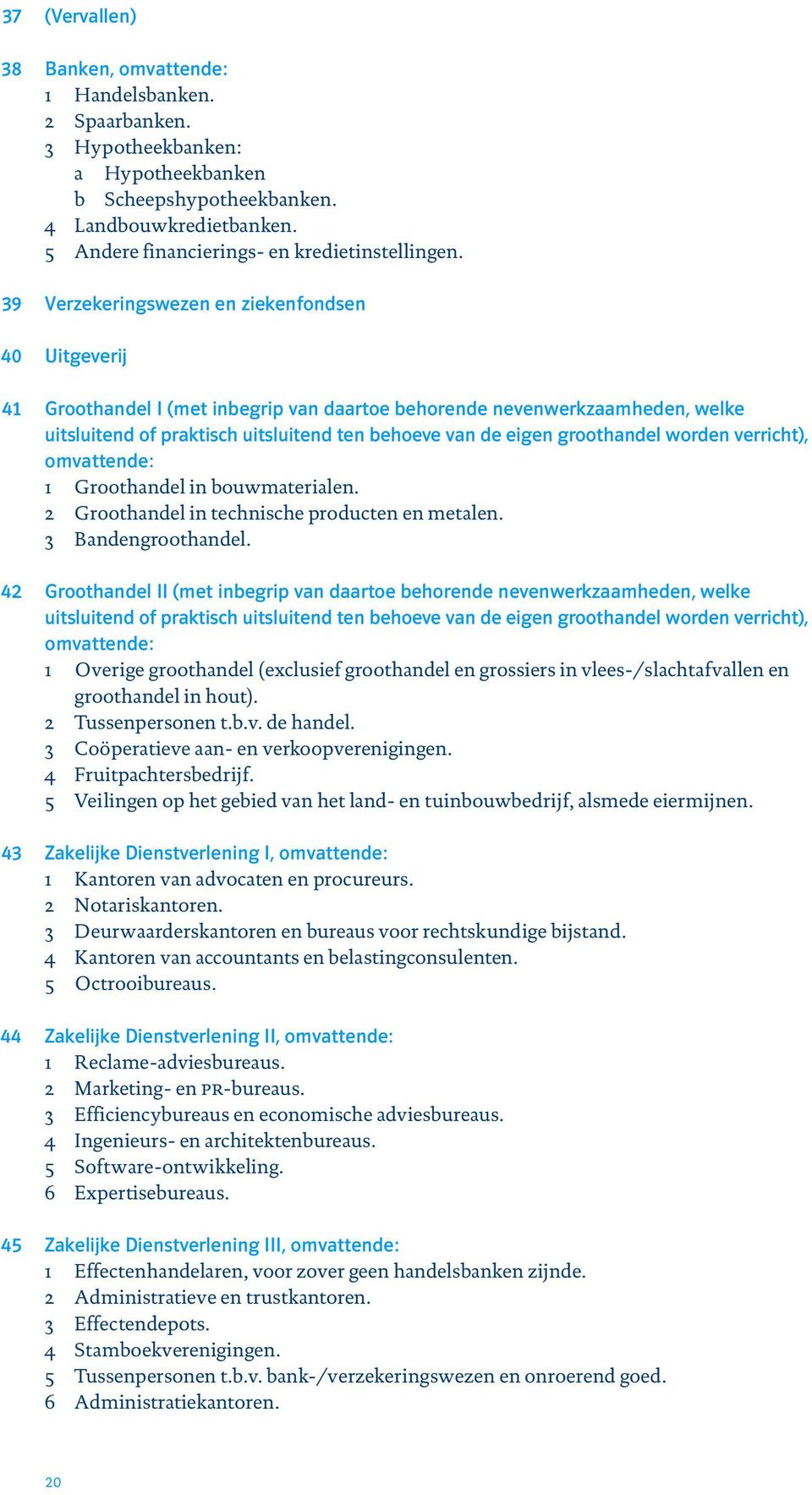 Verzekeringswezen en ziekenfondsen Uitgeverij Groothandel I (met inbegrip van daartoe behorende nevenwerkzaamheden, welke uitsluitend of praktisch uitsluitend ten behoeve van de eigen groothandel