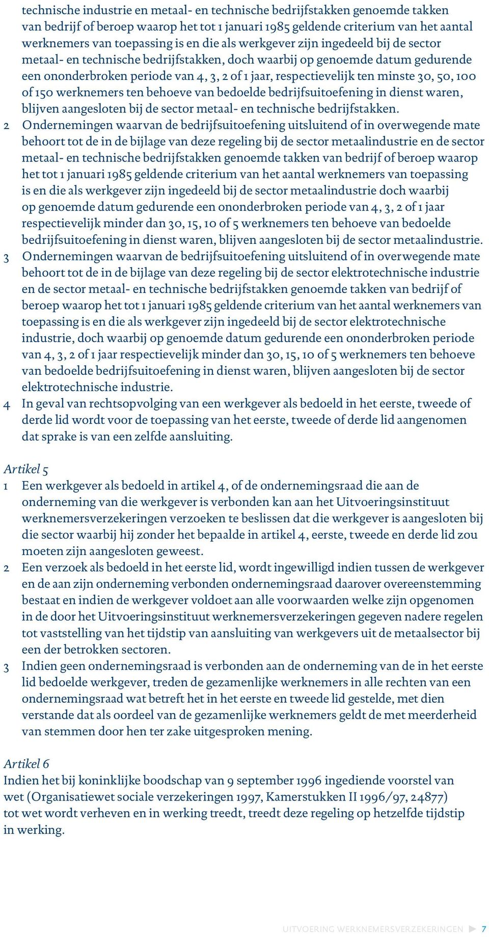 30, 50, 100 of 150 werknemers ten behoeve van bedoelde bedrijfsuitoefening in dienst waren, blijven aangesloten bij de sector metaal- en technische bedrijfstakken.