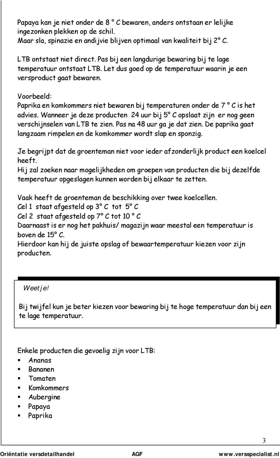 Voorbeeld: Paprika en komkommers niet bewaren bij temperaturen onder de 7 C is het advies. Wanneer je deze producten 24 uur bij 5 C opslaat zijn er nog geen verschijnselen van LTB te zien.