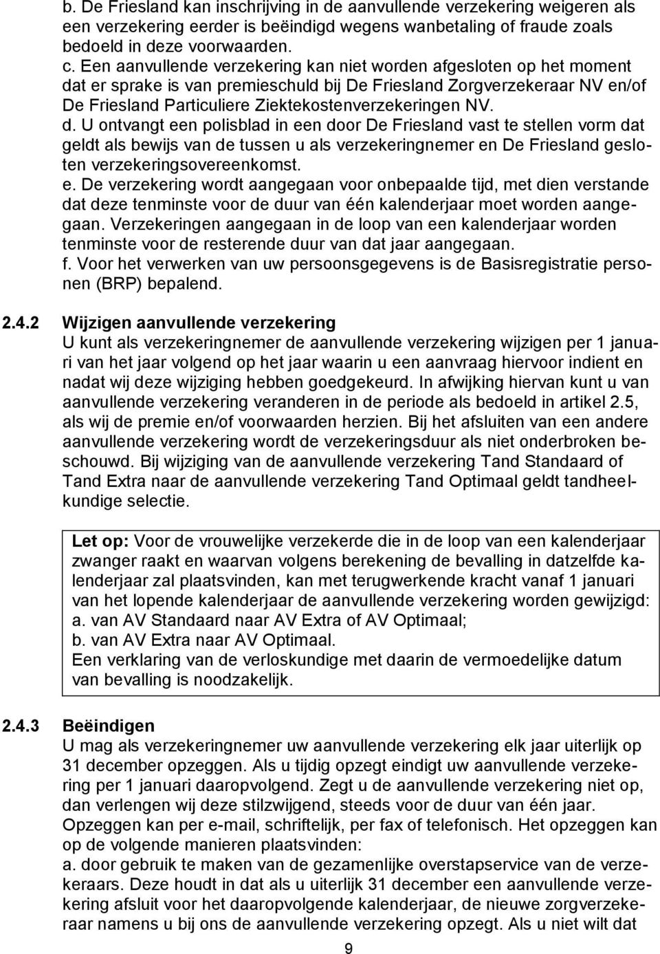 d. U ontvangt een polisblad in een door De Friesland vast te stellen vorm dat geldt als bewijs van de tussen u als verzekeringnemer en De Friesland gesloten verzekeringsovereenkomst. e. De verzekering wordt aangegaan voor onbepaalde tijd, met dien verstande dat deze tenminste voor de duur van één kalenderjaar moet worden aangegaan.