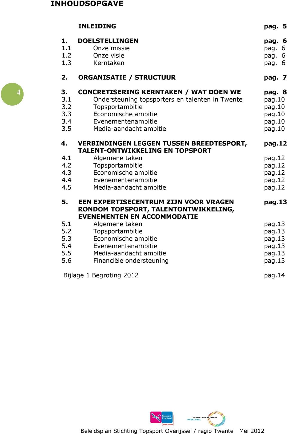 10 4. VERBINDINGEN LEGGEN TUSSEN BREEDTESPORT, pag.12 TALENT-ONTWIKKELING EN TOPSPORT 4.1 Algemene taken pag.12 4.2 Topsportambitie pag.12 4.3 Economische ambitie pag.12 4.4 Evenementenambitie pag.