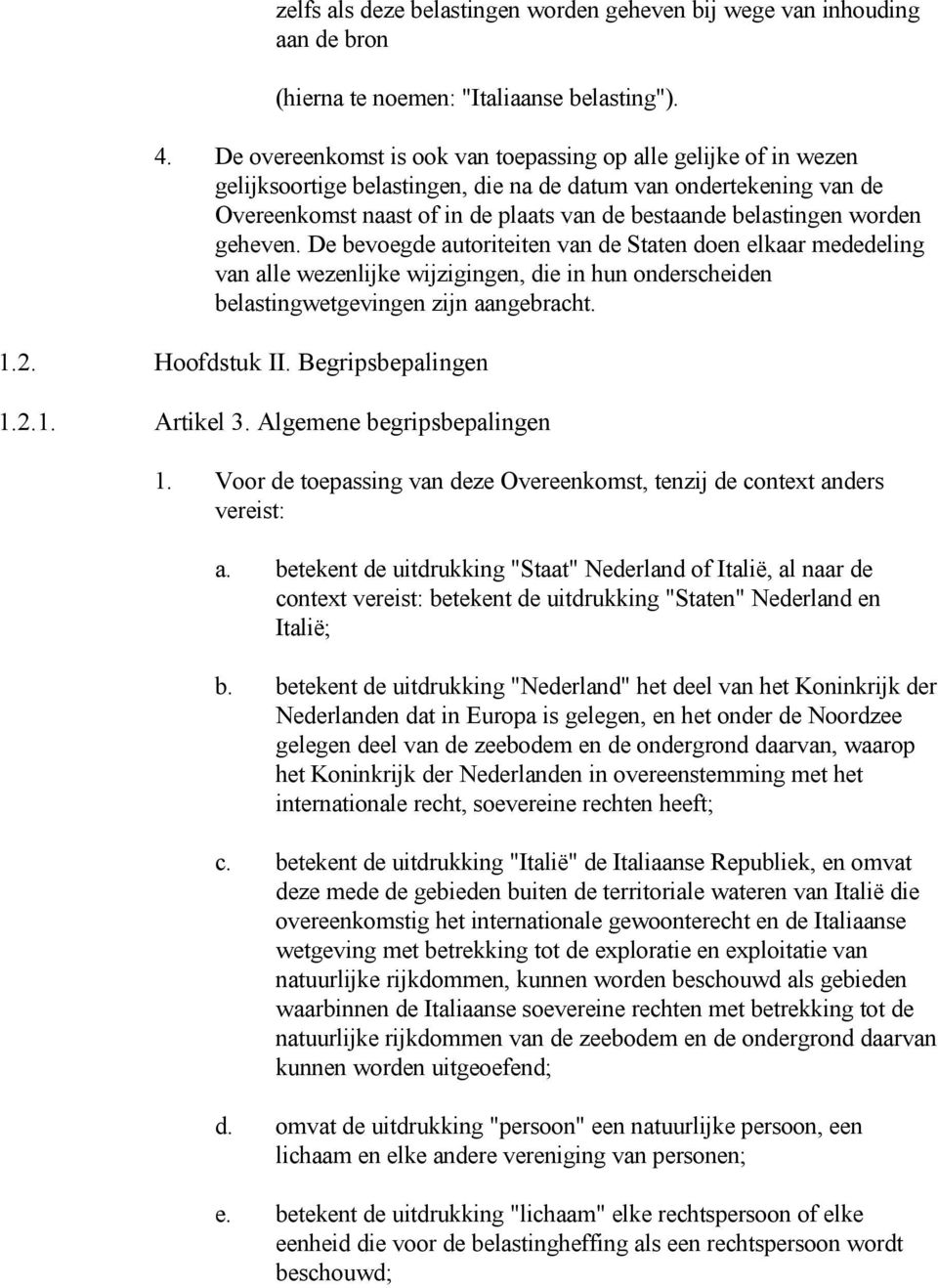 worden geheven. De bevoegde autoriteiten van de Staten doen elkaar mededeling van alle wezenlijke wijzigingen, die in hun onderscheiden belastingwetgevingen zijn aangebracht. 1.2. Hoofdstuk II.