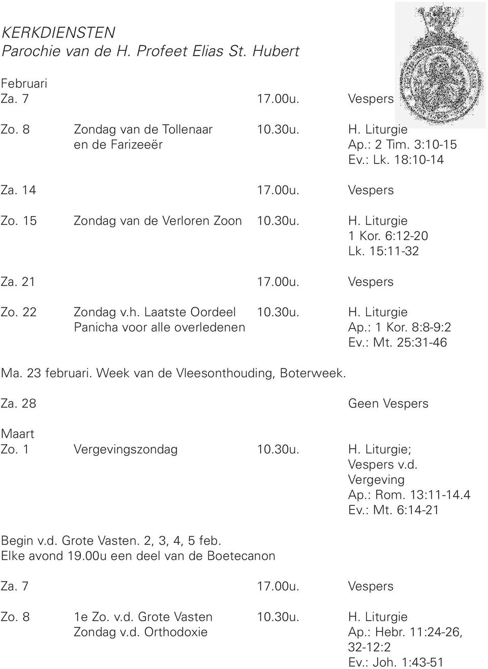 : 1 Kor. 8:8-9:2 Ev.: Mt. 25:31-46 Ma. 23 februari. Week van de Vleesonthouding, Boterweek. Za. 28 Geen Vespers Maart Zo. 1 Vergevingszondag 10.30u. H. Liturgie; Vespers v.d. Vergeving Ap.: Rom.