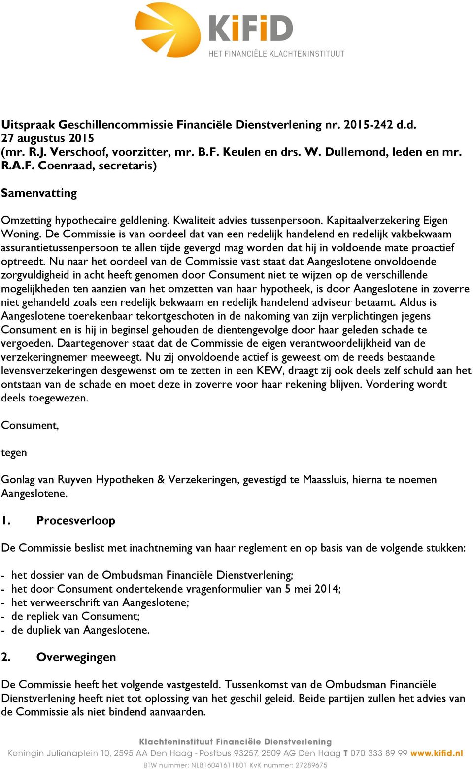 De Commissie is van oordeel dat van een redelijk handelend en redelijk vakbekwaam assurantietussenpersoon te allen tijde gevergd mag worden dat hij in voldoende mate proactief optreedt.