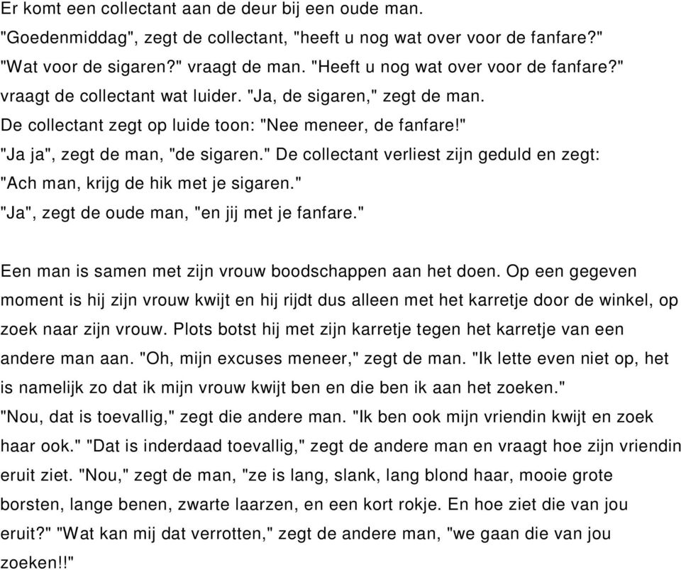 " De collectant verliest zijn geduld en zegt: "Ach man, krijg de hik met je sigaren." "Ja", zegt de oude man, "en jij met je fanfare." Een man is samen met zijn vrouw boodschappen aan het doen.